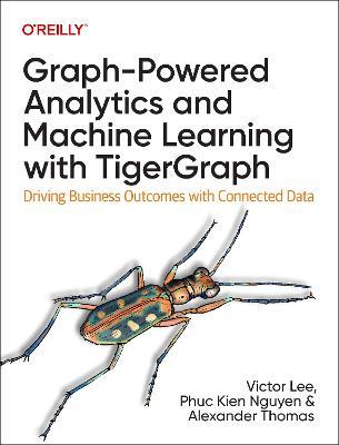 Graph-Powered Analytics and Machine Learning with TigerGraph: Driving Business Outcomes with Connected Data - Victor Lee, Ph.D.,Phuc Kien Nguyen,Xinyu Chang - cover