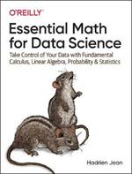 Essential Math for Data Science: Take Control of Your Data with Fundamental Calculus, Linear Algebra, Probability, and Statistics