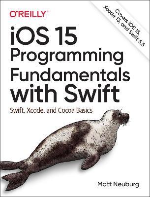 iOS 15 Programming Fundamentals with Swift: Swift, Xcode, and Cocoa Basics - Matt Neuberg - cover