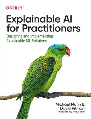 Explainable AI for Practitioners: Designing and Implementing Explainable ML Solutions - Michael Munn,David Pitman - cover