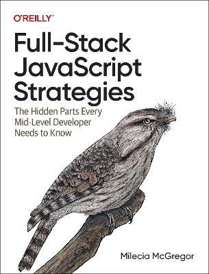 Full-Stack JavaScript Strategies: The Hidden Parts Every Mid-Level Developer Needs to Know - Milecia McGregor - cover