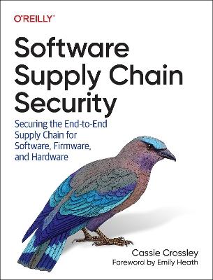 Software Supply Chain Security: Securing the End-to-End Supply Chain for Software, Firmware, and Hardware - Cassie Crossley - cover