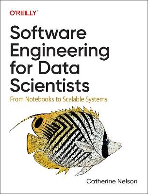 Software Engineering for Data Scientists: From Notebooks to Scalable Systems - Catherine Nelson - cover