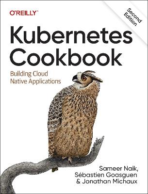 Kubernetes Cookbook: Building Cloud Native Applications - Sameer Naik,Sebastian Goasguen,Jonathan Michaux - cover