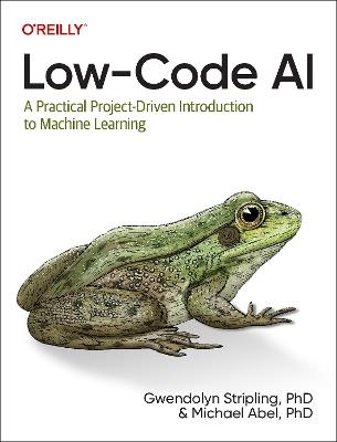 Low-Code AI: A Practical Project-Driven Introduction to Machine Learning - Gwendolyne Stripling,Michael Abel - cover