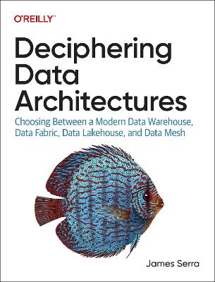 Deciphering Data Architectures: Choosing Between a Modern Data Warehouse, Data Fabric, Data Lakehouse, and Data Mesh - James Serra - cover