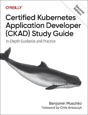 Certified Kubernetes Application Developer (CKAD) Study Guide: In-Depth Guidance and Practice - Benjamin Muschko - cover