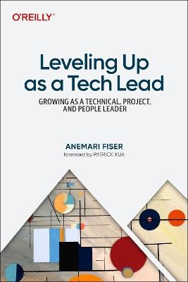 Leveling Up as a Tech Lead: Growing as a Technical, Project, and People Leader - Anemari Fiser - cover
