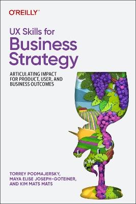 UX Skills for Business Strategy: Articulating Impact for Product, User, and Business Outcomes - Torrey Podmajersky,Maya Elise Joseph-Goteiner,Kim Mats Mats - cover
