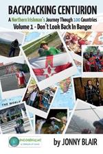Backpacking Centurion - A Northern Irishman's Journey Through 100 Countries: Volume 1 - Don't Look Back In Bangor
