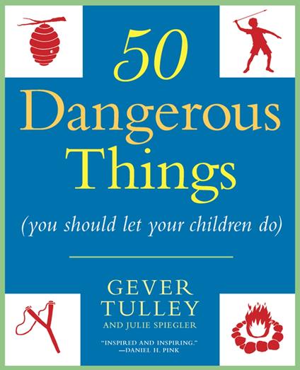 50 Dangerous Things (You Should Let Your Children Do)