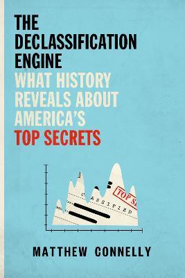 The Declassification Engine: What History Reveals About America's Top Secrets - Matthew Connelly - cover