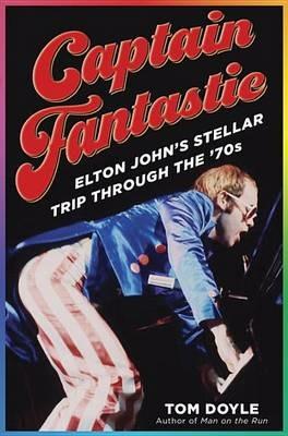 Captain Fantastic: Elton John's Stellar Trip Through the '70s - Tom Doyle - cover