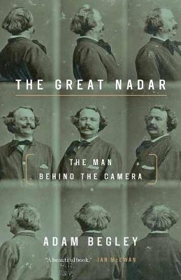 Great Nadar: The Man Behind the Camera - Adam Begley - cover
