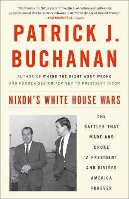 Nixon's White House Wars: The Battles That Made and Broke a President and Divided America Forever - Patrick J. Buchanan - cover