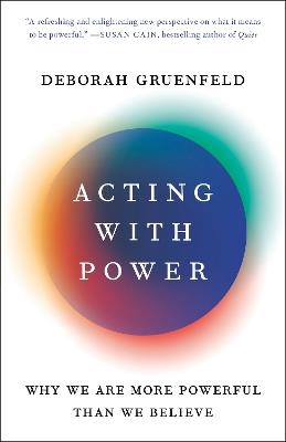 Acting with Power: Why We Are More Powerful Than We Believe - Deborah Gruenfeld - cover