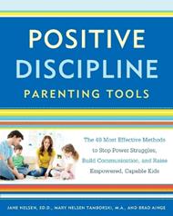Positive Discipline Parenting Tools: The 49 Most Effective Methods to Stop Power Struggles, Build Communication, and Raise Empowered, Capable Kids