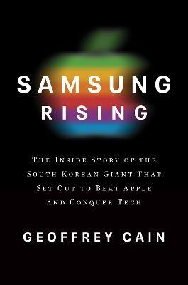 Samsung Rising: The Inside Story of the South Korean Giant That Set Out to Beat Apple and Conquer Tech - Geoffrey Cain - cover