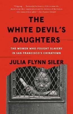 The White Devil's Daughters: The Women Who Fought Slavery in San Francisco's Chinatown - Julia Flynn Siler - cover