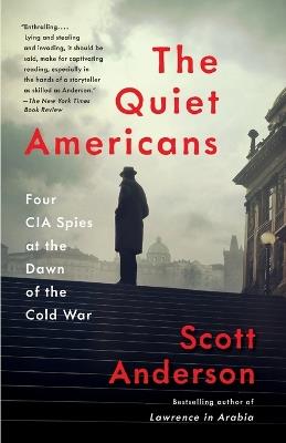 The Quiet Americans: Four CIA Spies at the Dawn of the Cold War - Scott Anderson - cover