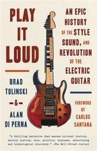 Play It Loud: An Epic History of the Style, Sound, and Revolution of the Electric Guitar - Brad Tolinski,Alan di Perna - cover