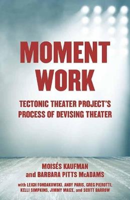 Moment Work: Tectonic Theater Project's Method of Creating Drama - Moises Kaufman - cover