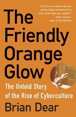 The Friendly Orange Glow: The Untold Story of the PLATO System and the Dawn of Cyberculture - Brian Dear - cover