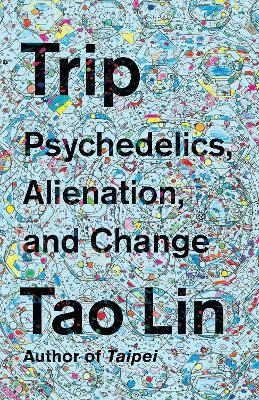 Trip: Psychedelics, Alienation, and Change - Tao Lin - cover