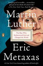 Martin Luther: The Man Who Rediscovered God and Changed the World