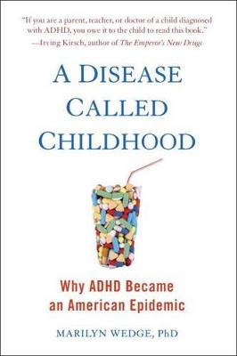A Disease Called Childhood: Why ADHD Became an American Epidemic - Marilyn Wedge - cover
