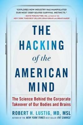 The Hacking of the American Mind: The Science Behind the Corporate Takeover of Our Bodies and Brains - Robert H. Lustig - cover