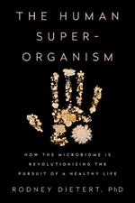 The Human Superorganism: How the Microbiome is Revolutionizing the Pursuit of a Healthy Life