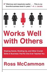 Works Well with Others: Shaking Hands, Shutting Up, and Other Crucial Skills in Business That No One Ever Teaches You