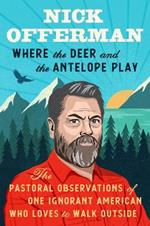 Where The Deer And The Antelope Play: The Pastoral Observations of One Ignorant American Who Loves to Walk Outside