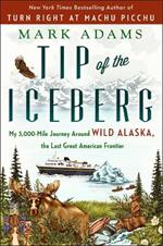 Tip Of The Iceberg: My 3,000-Mile Journey Around Wild Alaska, the Last Great American Frontier