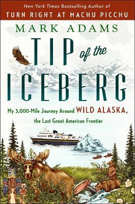 Tip Of The Iceberg: My 3,000-Mile Journey Around Wild Alaska, the Last Great American Frontier - Mark Adams - cover