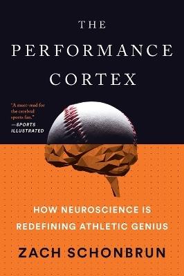 The Performance Cortex: How Neuroscience Is Redefining Athletic Genius - Zach Schonbrun - cover