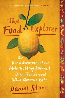 The Food Explorer: The True Adventures of the Globe-Trotting Botanist Who Transformed What America Eats - Daniel Stone - cover