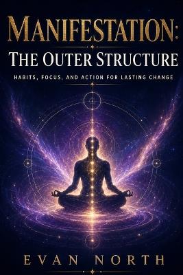 Manifestation: The Outer Structure: Habits, Focus, and Action for Lasting Change - Evan North - cover