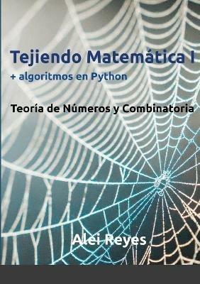 Tejiendo Matematica I + algoritmos en Python: Teoria de numeros y Combinatoria - Alei Reyes - cover