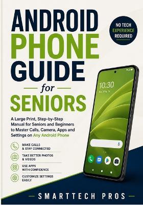 Android Phone Guide for Seniors: A Large Print, Step-by-Step Manual for Seniors and Beginners to Master Calls, Camera, Apps and Settings on Any Android Phone - No Tech Experience Required. - Smarttech Pros - cover