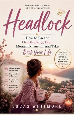 Headlock: How to Escape Overthinking, Fear, Mental Exhaustion and Take Back Your Life - Lucas Whitmore - cover