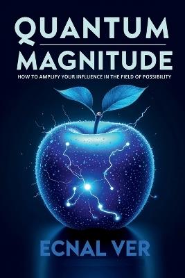 Quantum Magnitude - How to Amplify Your Influence in the Field of Possibility: Your quantum magnitude is a personal signal - the strength of your energy and clarity of intention to create reality. - Ecnal Ver - cover