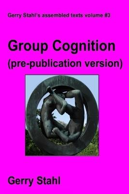 Group Cognition (pre-publication version): Computer Support for Building Collaborative Knowledge - Gerry Stahl - cover