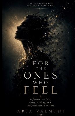 For The Ones Who Feel: Reflections on Loss, Grief, Healing, and the Quiet Return of Hope - Aria Valmont - cover