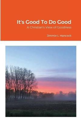 It's Good To Do Good: A Christian's View of Goodness - Jimmie L Hancock - cover