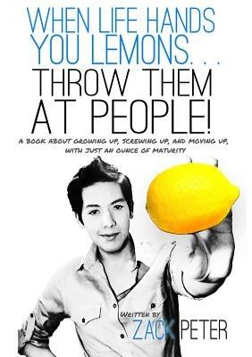When Life Hands You Lemons... Throw Them At People! - Zack Peter - cover