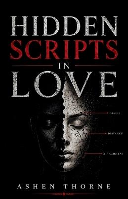 Hidden Scripts In Love: The Unspoken Patterns of Desire, Power, and Emotional Influence - Ashen Thorne - cover