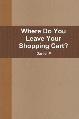 Where Do You Leave Your Shopping Cart? - Daniel P - cover