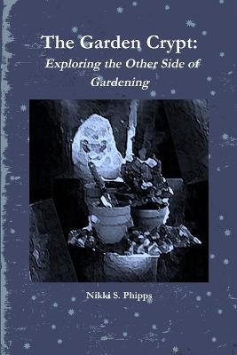 The Garden Crypt: Exploring the Other Side of Gardening - Nikki S. Phipps - cover